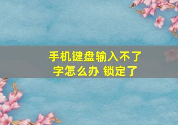 手机键盘输入不了字怎么办 锁定了